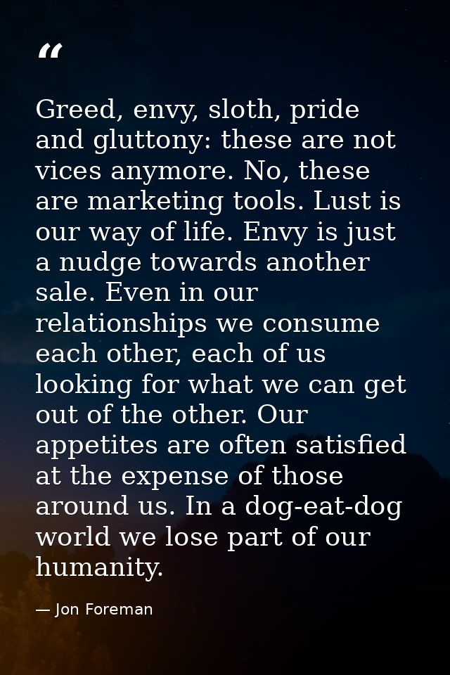 Greed, envy, sloth, pride and gluttony: these are not vices anymore. No, these are marketing tools. Lust is our way of l — Jon Foreman