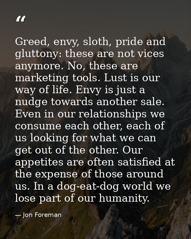 Greed, envy, sloth, pride and gluttony: these are not vices anymore. No, these are marketing tools. Lust is our way of l — Jon Foreman