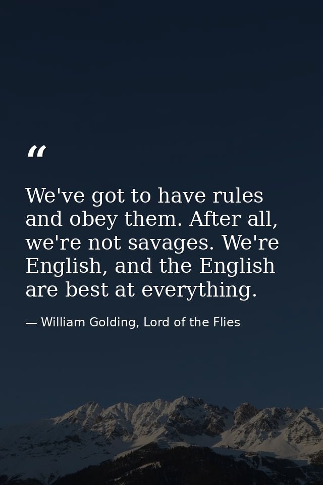 We've got to have rules and obey them. After all, we're not savages. We're English, and the English are best at everythi — William Golding, Lord of the Flies