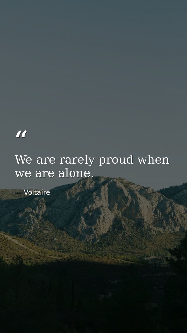 We are rarely proud when we are alone. — Voltaire