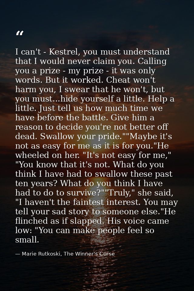 I can't - Kestrel, you must understand that I would never claim you. Calling you a prize - my prize - it was only words. — Marie Rutkoski, The Winner's Curse