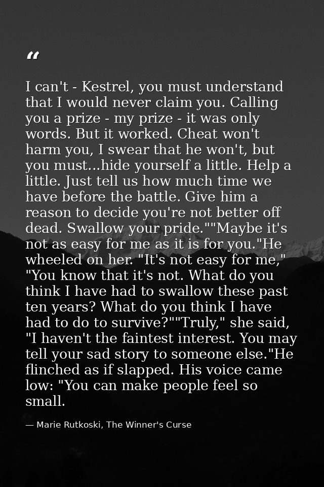 I can't - Kestrel, you must understand that I would never claim you. Calling you a prize - my prize - it was only words. — Marie Rutkoski, The Winner's Curse
