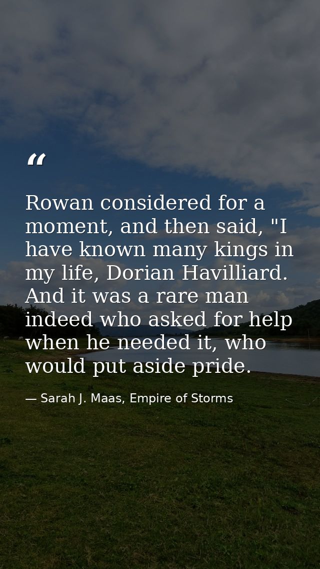 Rowan considered for a moment, and then said, "I have known many kings in my life, Dorian Havilliard. And it was a rare  — Sarah J. Maas, Empire of Storms
