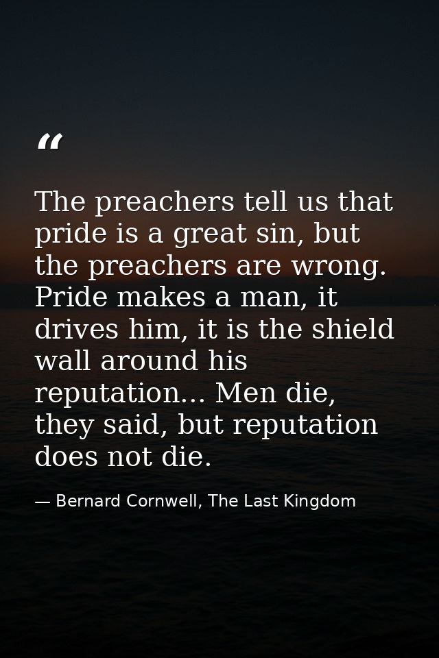 The preachers tell us that pride is a great sin, but the preachers are wrong. Pride makes a man, it drives him, it is th — Bernard Cornwell, The Last Kingdom