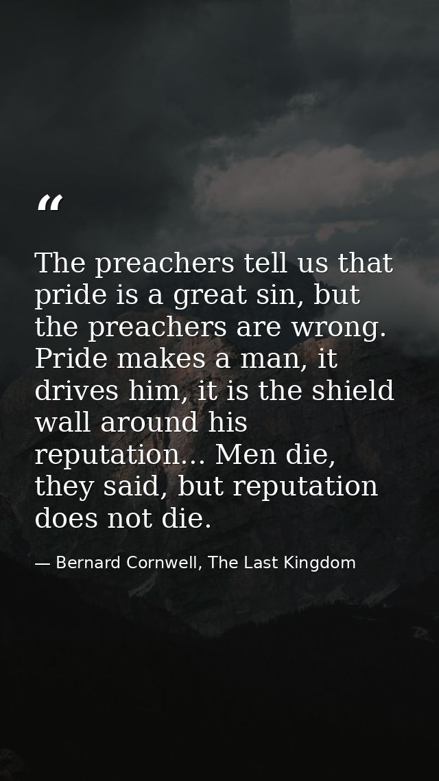 The preachers tell us that pride is a great sin, but the preachers are wrong. Pride makes a man, it drives him, it is th — Bernard Cornwell, The Last Kingdom