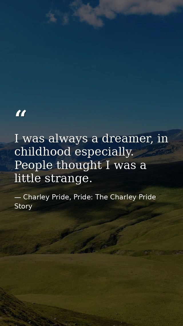 I was always a dreamer, in childhood especially. People thought I was a little strange. — Charley Pride, Pride: The Charley Pride Story