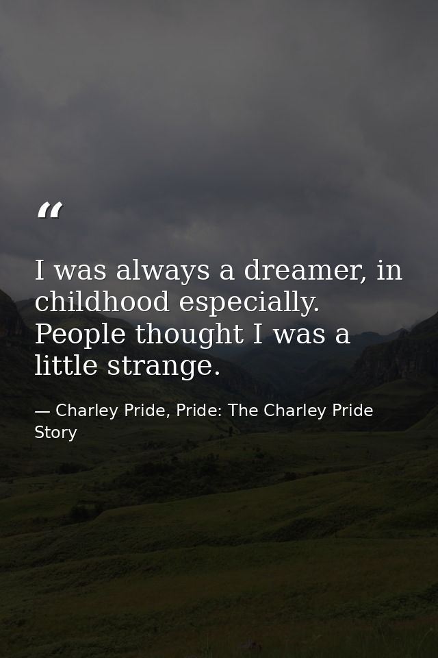 I was always a dreamer, in childhood especially. People thought I was a little strange. — Charley Pride, Pride: The Charley Pride Story
