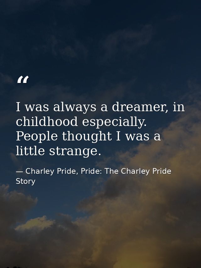 I was always a dreamer, in childhood especially. People thought I was a little strange. — Charley Pride, Pride: The Charley Pride Story