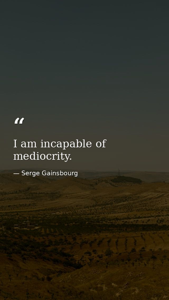 I am incapable of mediocrity. — Serge Gainsbourg