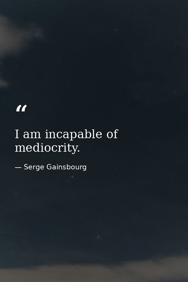 I am incapable of mediocrity. — Serge Gainsbourg