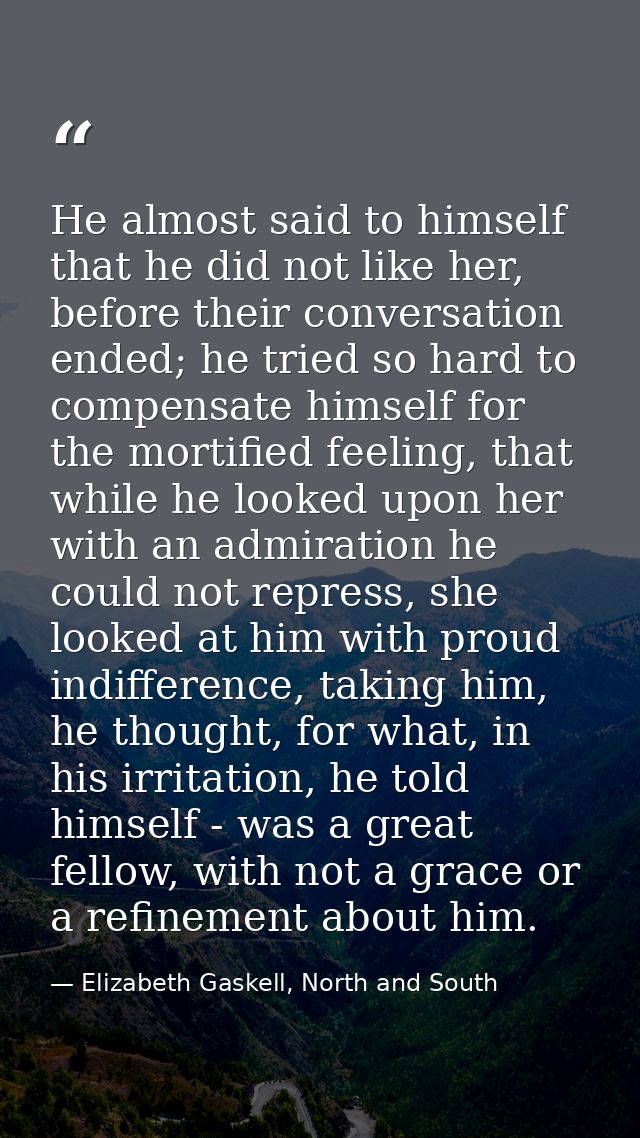 He almost said to himself that he did not like her, before their conversation ended; he tried so hard to compensate hims — Elizabeth Gaskell, North and South
