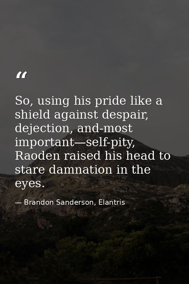 So, using his pride like a shield against despair, dejection, and-most important—self-pity, Raoden raised his head to st — Brandon Sanderson, Elantris