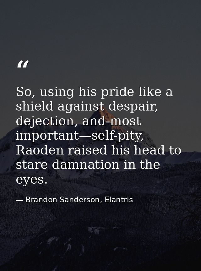 So, using his pride like a shield against despair, dejection, and-most important—self-pity, Raoden raised his head to st — Brandon Sanderson, Elantris