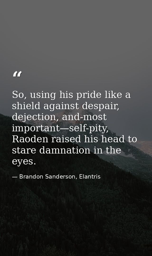 So, using his pride like a shield against despair, dejection, and-most important—self-pity, Raoden raised his head to st — Brandon Sanderson, Elantris