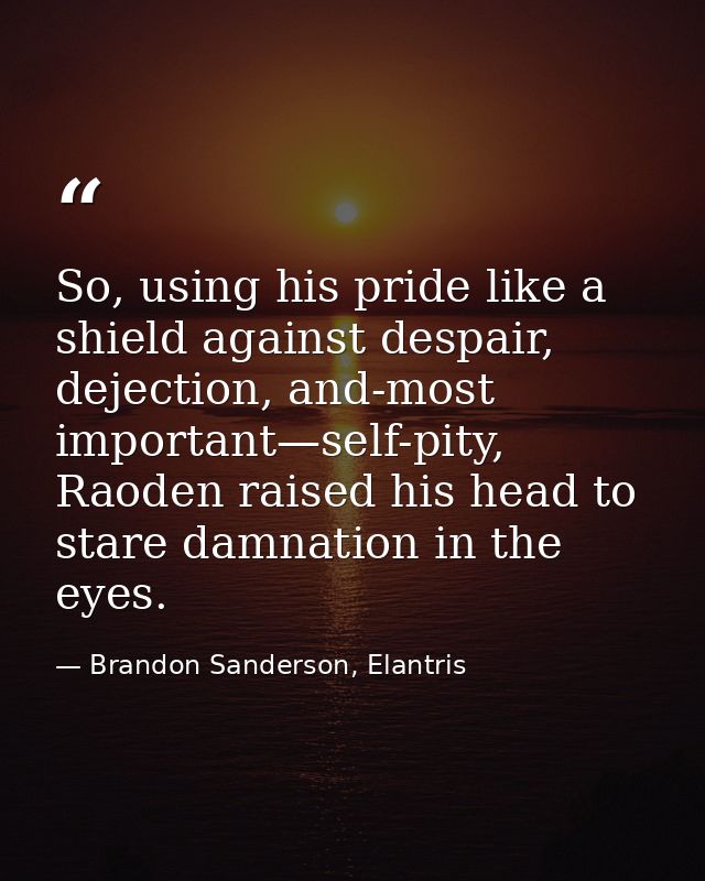 So, using his pride like a shield against despair, dejection, and-most important—self-pity, Raoden raised his head to st — Brandon Sanderson, Elantris