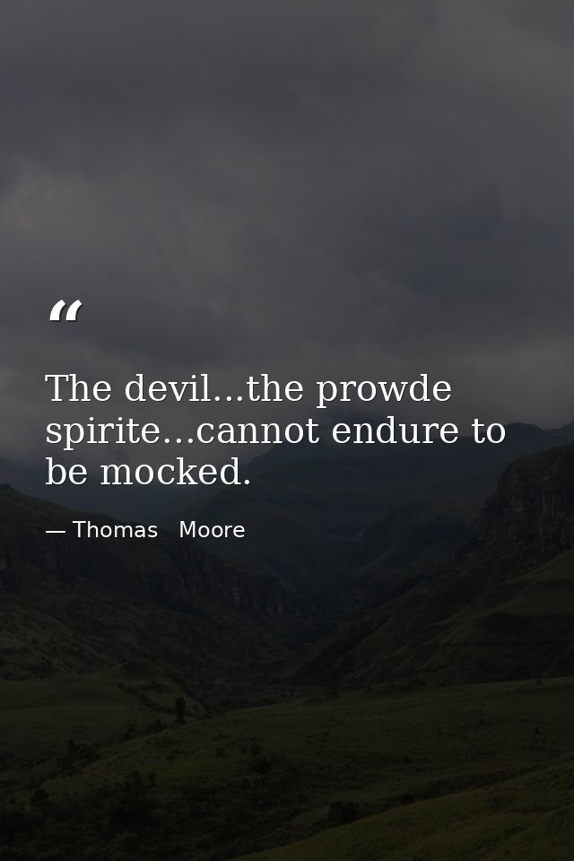 The devil...the prowde spirite...cannot endure to be mocked. — Thomas   Moore