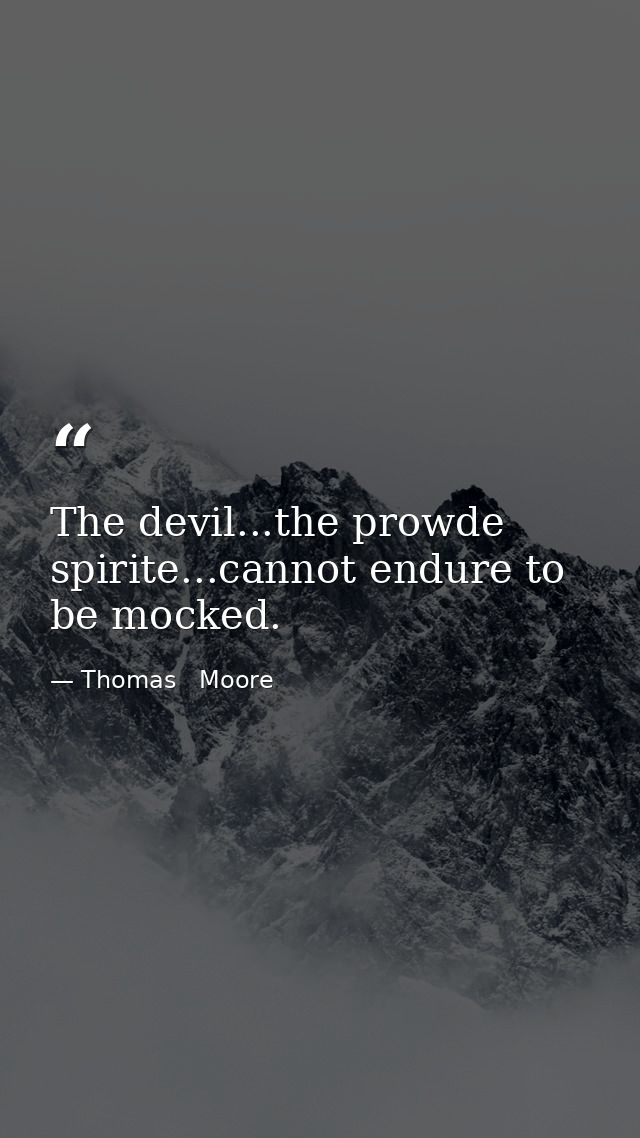 The devil...the prowde spirite...cannot endure to be mocked. — Thomas   Moore
