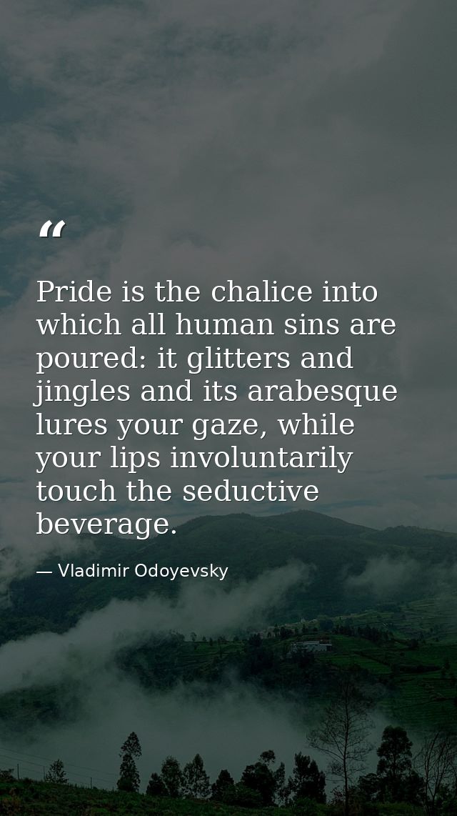 Pride is the chalice into which all human sins are poured: it glitters and jingles and its arabesque lures your gaze, wh — Vladimir Odoyevsky