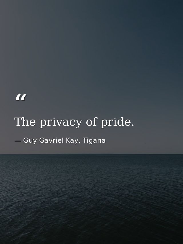 The privacy of pride. — Guy Gavriel Kay, Tigana