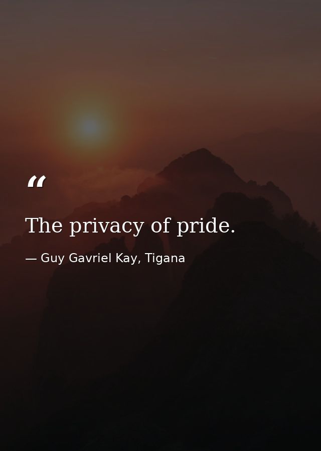 The privacy of pride. — Guy Gavriel Kay, Tigana