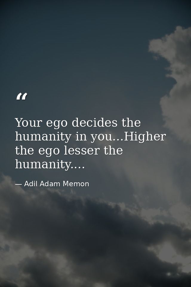 Your ego decides the humanity in you...Higher the ego lesser the humanity.... — Adil Adam Memon
