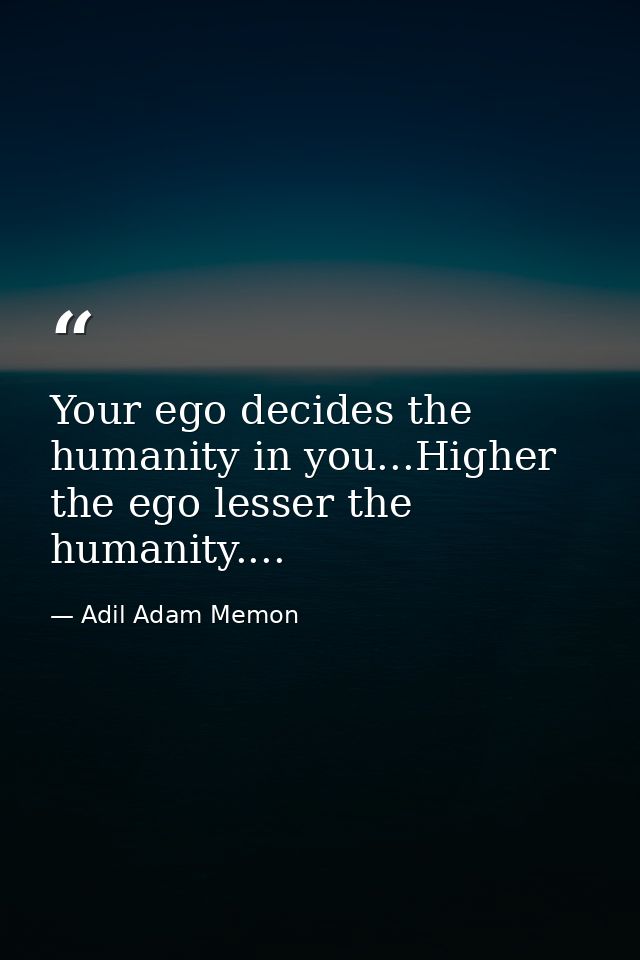 Your ego decides the humanity in you...Higher the ego lesser the humanity.... — Adil Adam Memon