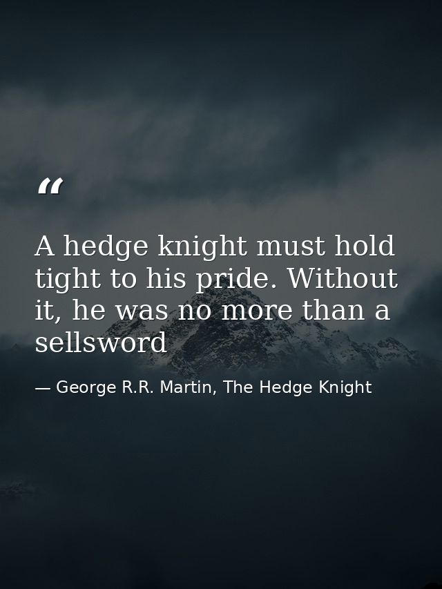A hedge knight must hold tight to his pride. Without it, he was no more than a sellsword — George R.R. Martin, The Hedge Knight