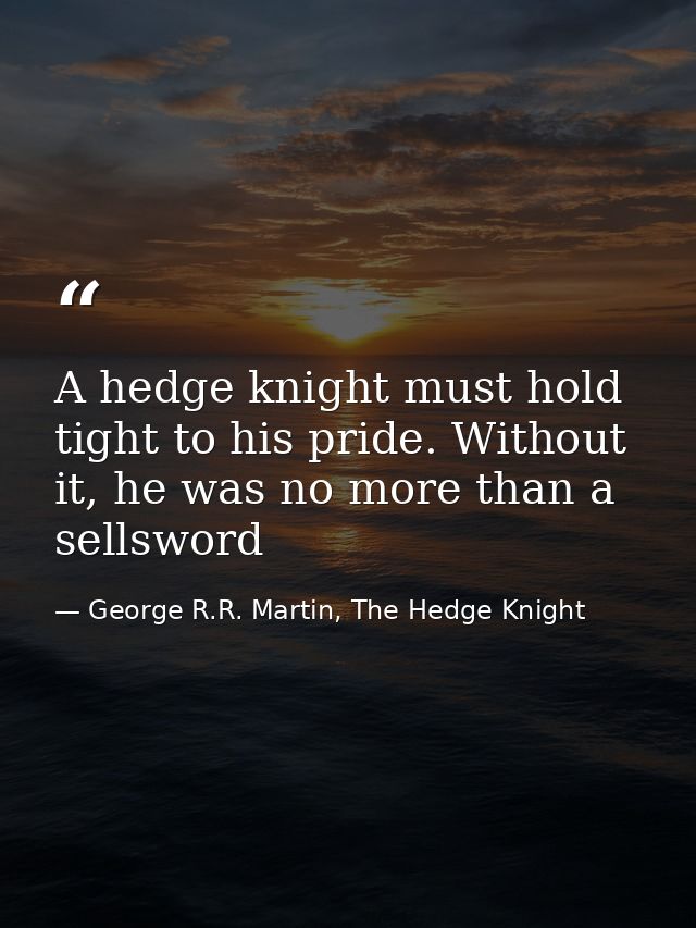 A hedge knight must hold tight to his pride. Without it, he was no more than a sellsword — George R.R. Martin, The Hedge Knight