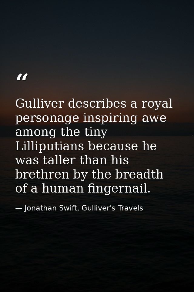 Gulliver describes a royal personage inspiring awe among the tiny Lilliputians because he was taller than his brethren b — Jonathan Swift, Gulliver's Travels