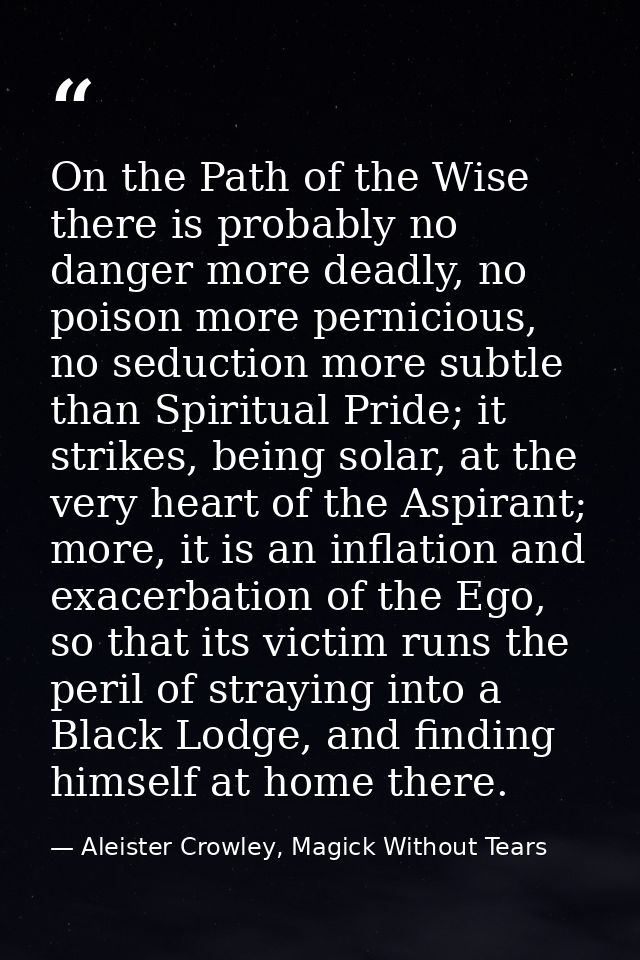On the Path of the Wise there is probably no danger more deadly, no poison more pernicious, no seduction more subtle tha — Aleister Crowley, Magick Without Tears
