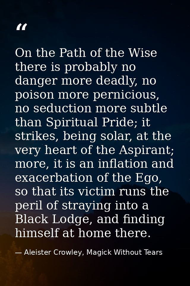 On the Path of the Wise there is probably no danger more deadly, no poison more pernicious, no seduction more subtle tha — Aleister Crowley, Magick Without Tears