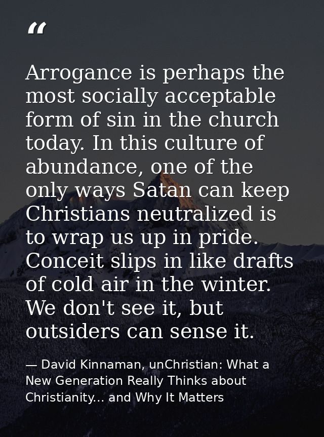 Arrogance is perhaps the most socially acceptable form of sin in the church today. In this culture of abundance, one of  — David Kinnaman, unChristian: What a New Generation Really Thinks about Christianity... and Why It Matters