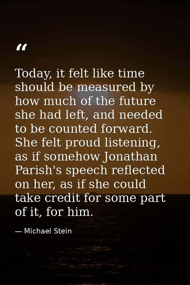 Today, it felt like time should be measured by how much of the future she had left, and needed to be counted forward. Sh — Michael Stein