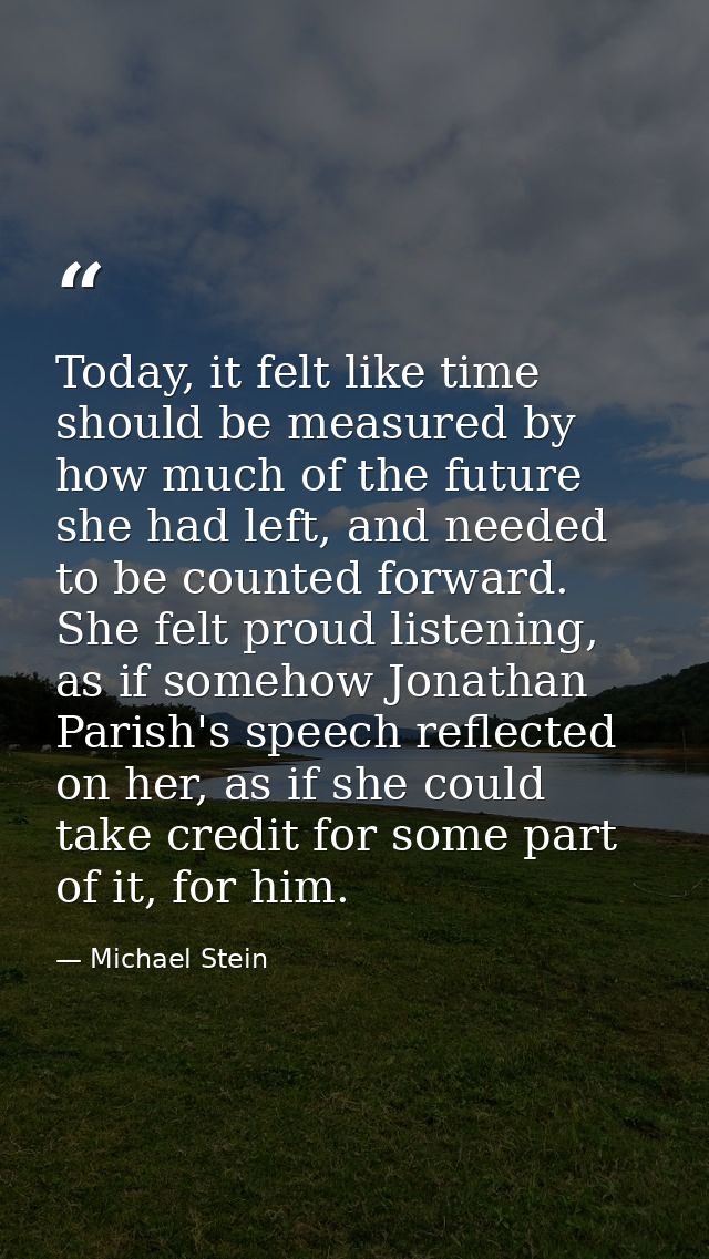 Today, it felt like time should be measured by how much of the future she had left, and needed to be counted forward. Sh — Michael Stein
