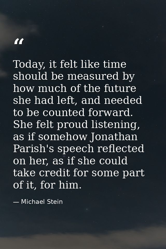 Today, it felt like time should be measured by how much of the future she had left, and needed to be counted forward. Sh — Michael Stein