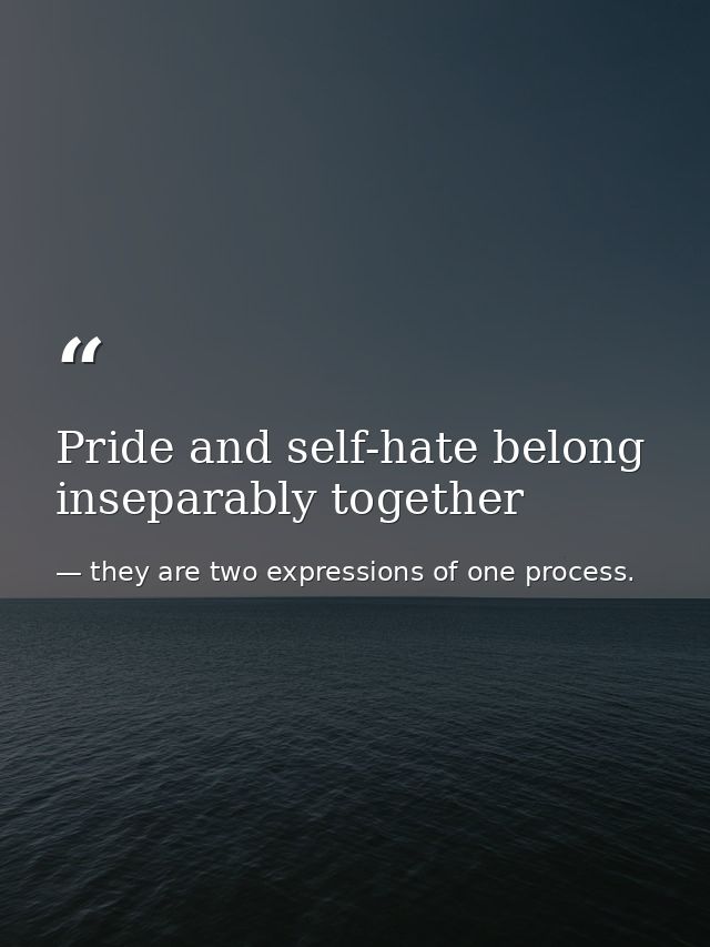 Pride and self-hate belong inseparably together — they are two expressions of one process.