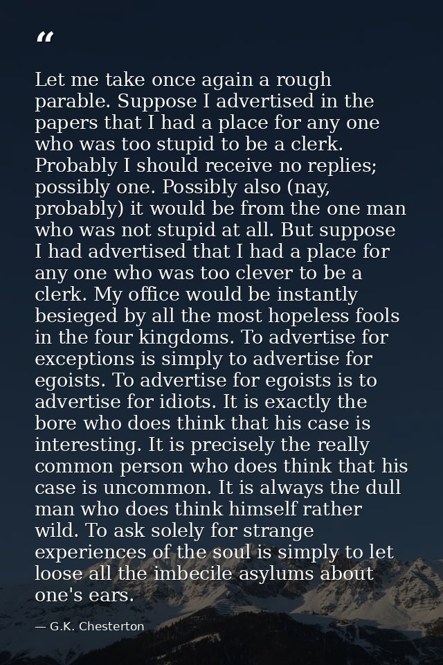 Let me take once again a rough parable. Suppose I advertised in the papers that I had a place for any one who was too st — G.K. Chesterton