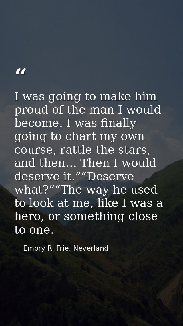 I was going to make him proud of the man I would become. I was finally going to chart my own course, rattle the stars, a — Emory R. Frie, Neverland