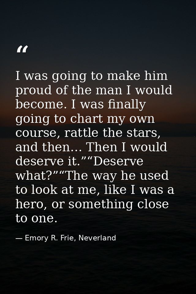 I was going to make him proud of the man I would become. I was finally going to chart my own course, rattle the stars, a — Emory R. Frie, Neverland