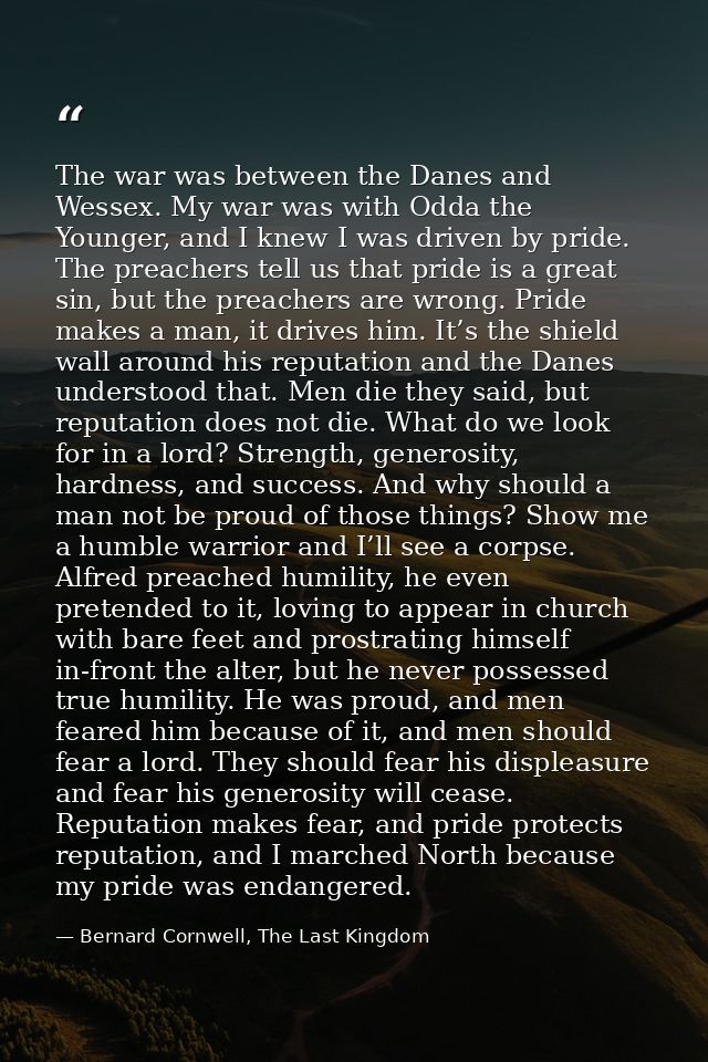 The war was between the Danes and Wessex. My war was with Odda the Younger, and I knew I was driven by pride. The preach — Bernard Cornwell, The Last Kingdom
