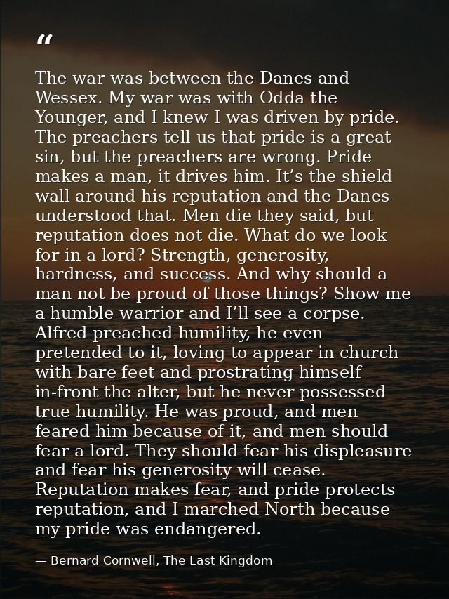 The war was between the Danes and Wessex. My war was with Odda the Younger, and I knew I was driven by pride. The preach — Bernard Cornwell, The Last Kingdom