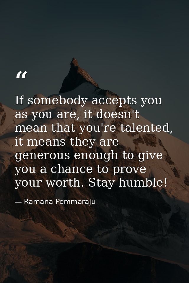 If somebody accepts you as you are, it doesn't mean that you're talented, it means they are generous enough to give you  — Ramana Pemmaraju