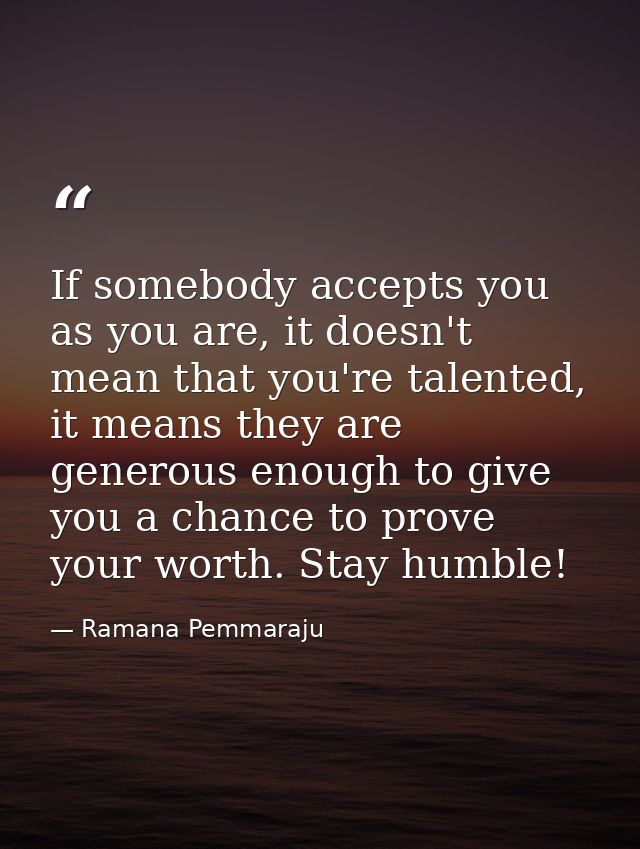 If somebody accepts you as you are, it doesn't mean that you're talented, it means they are generous enough to give you  — Ramana Pemmaraju
