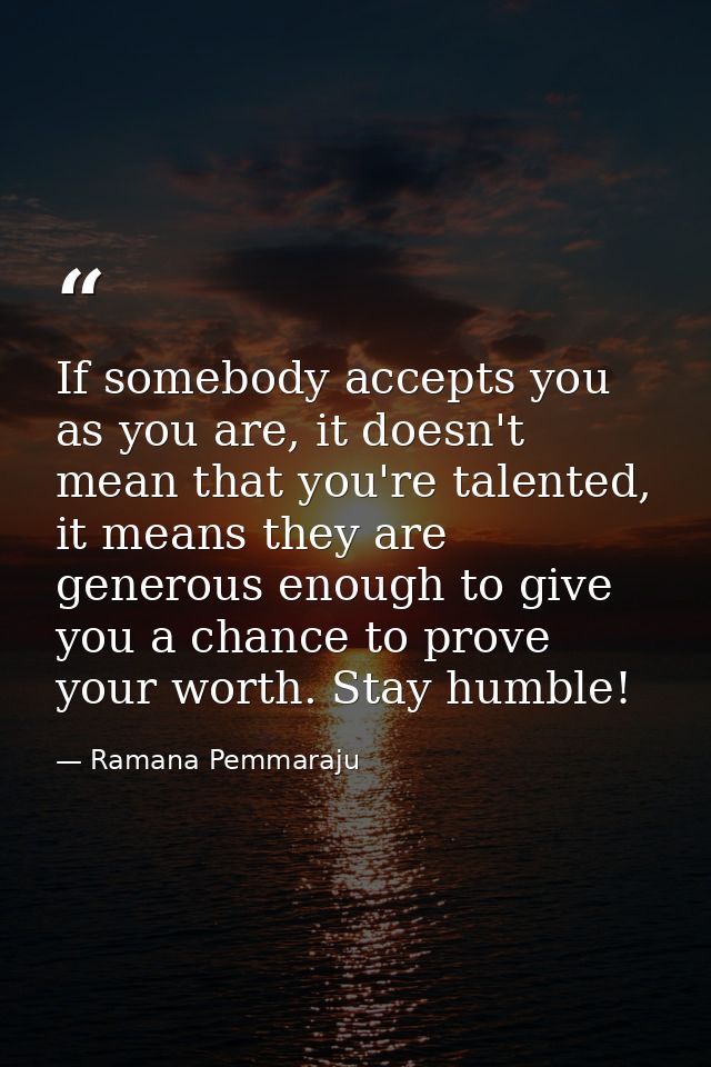 If somebody accepts you as you are, it doesn't mean that you're talented, it means they are generous enough to give you  — Ramana Pemmaraju
