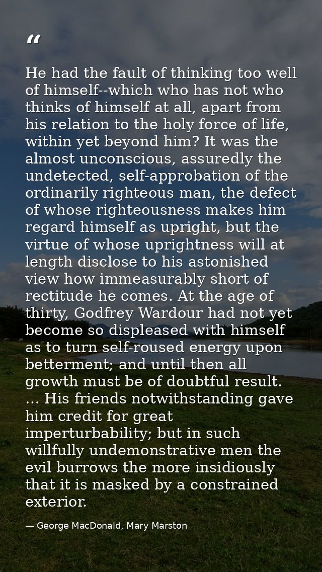 He had the fault of thinking too well of himself--which who has not who thinks of himself at all, apart from his relatio — George MacDonald, Mary Marston