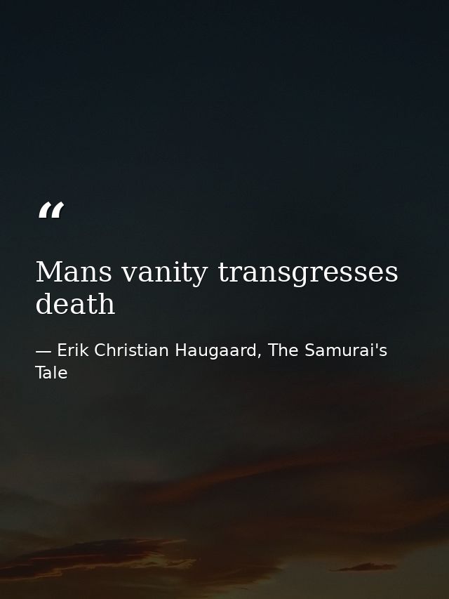Mans vanity transgresses death — Erik Christian Haugaard, The Samurai's Tale