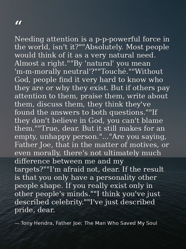 Needing attention is a p-p-powerful force in the world, isn't it?""Absolutely. Most people would think of it as a very n — Tony Hendra, Father Joe: The Man Who Saved My Soul