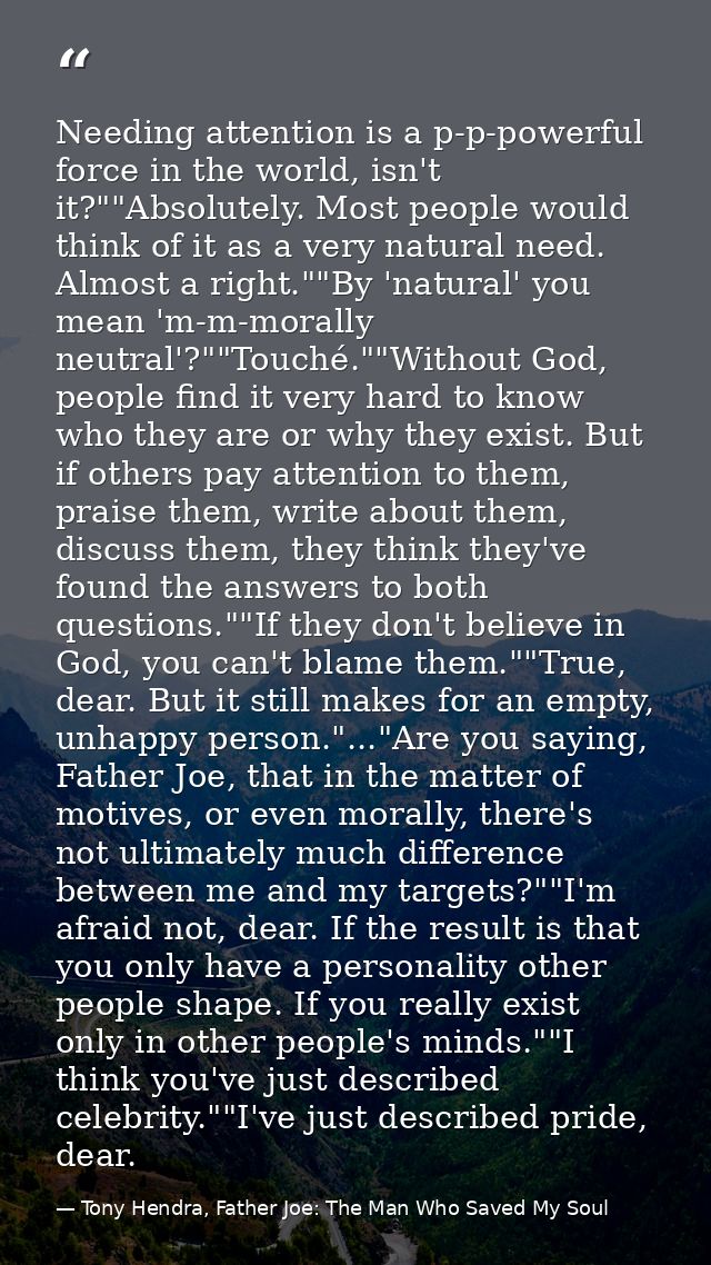 Needing attention is a p-p-powerful force in the world, isn't it?""Absolutely. Most people would think of it as a very n — Tony Hendra, Father Joe: The Man Who Saved My Soul