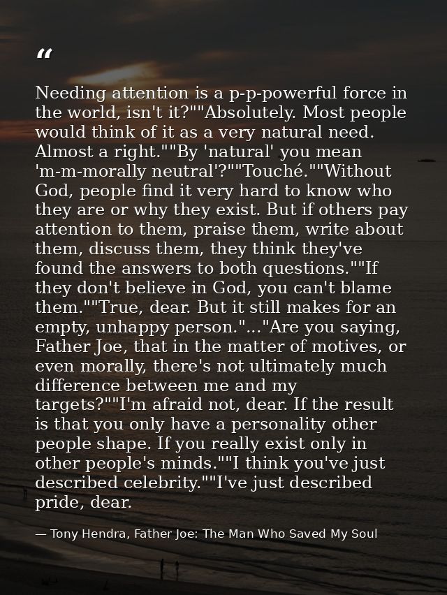 Needing attention is a p-p-powerful force in the world, isn't it?""Absolutely. Most people would think of it as a very n — Tony Hendra, Father Joe: The Man Who Saved My Soul
