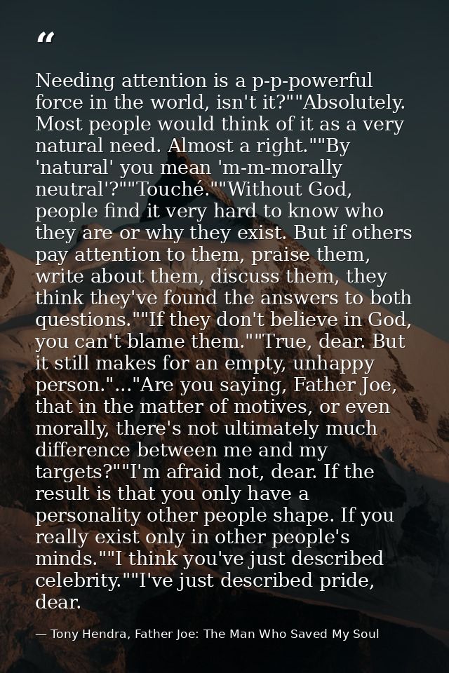 Needing attention is a p-p-powerful force in the world, isn't it?""Absolutely. Most people would think of it as a very n — Tony Hendra, Father Joe: The Man Who Saved My Soul
